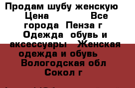 Продам шубу женскую  › Цена ­ 15 000 - Все города, Пенза г. Одежда, обувь и аксессуары » Женская одежда и обувь   . Вологодская обл.,Сокол г.